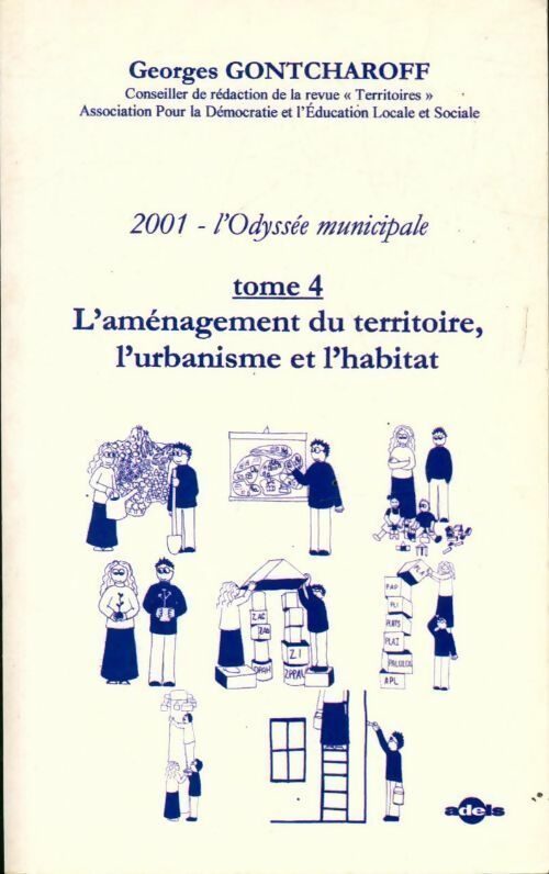 2001, l'odyssée municipale Tome IV : L'aménagement du territoire l'urbanisme et l'habitat - Georges Gontcharoff - Livre