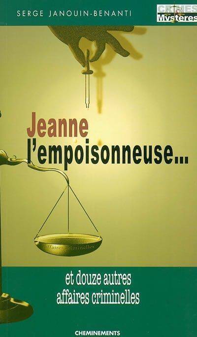 Jeanne l'empoisonneuse... et douze autres affaires criminelles - Serge Janouin-Benanti - Livre