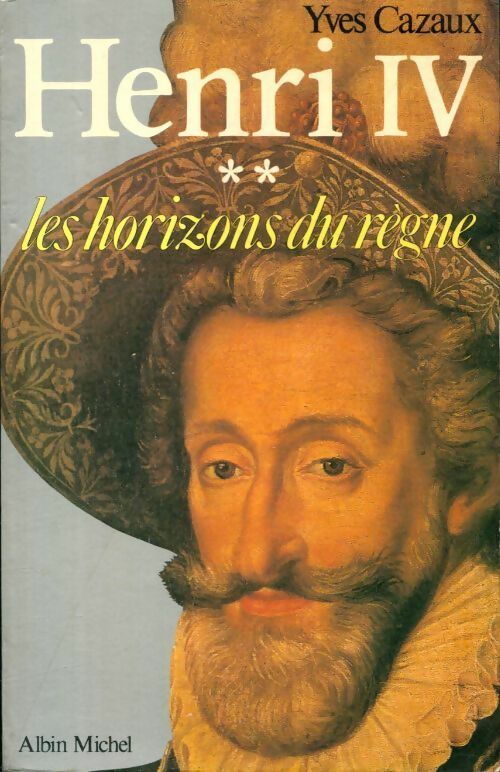 Henry IV Tome II : Les horizons du règne - Yves Cazaux - Livre