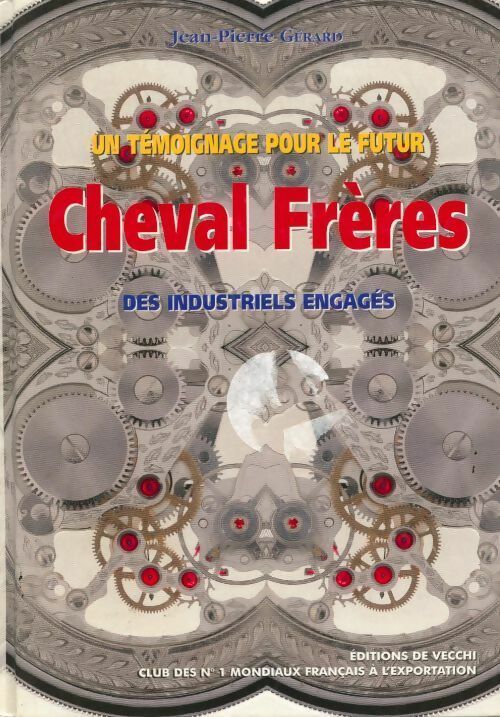 Un témoignage pour le futur Cheval Frères. Des industriels engagés - Jean-Pierre Gérard - Livre