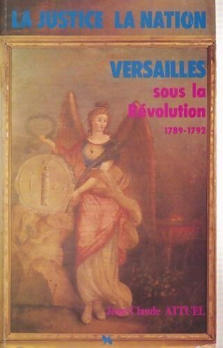 La justice la nation Versailles sous la révolution. 1789 - 1792 - Jean-Claude Attuel - Livre