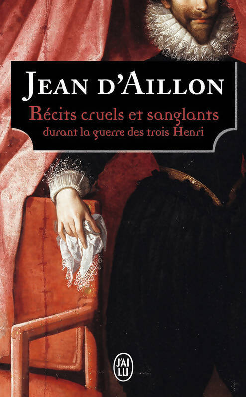 Récits cruels et sanglants durant la guerre des trois Henri - Jean D'Aillon - Livre