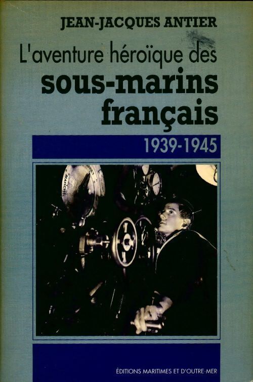 L'aventure héroïque des sous-marins français (1939-1945) - Jean-Jacques Antier - Livre