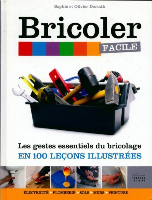 Bricoler facile. Les gestes essentielles du bricolage en 100 leçons illustrées - Sophie Doriath - Livre