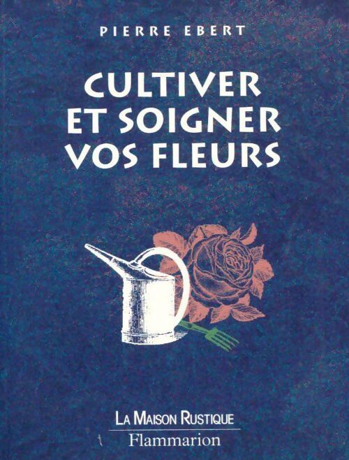 Cultiver et soigner vos fleurs - Pierre Ebert - Livre