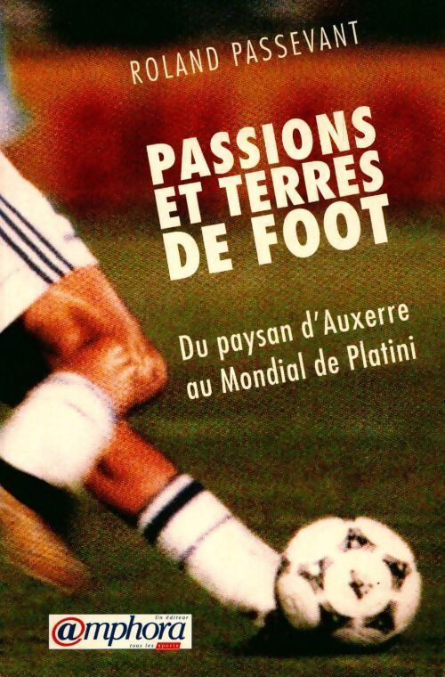 Passions et terres de foot. Du pays d'Auxerre au mondial de Platini - Roland Passevant - Livre