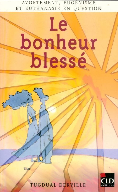Le bonheur blessé. Avortement, eugénisme et euthanasie en question - Tugdual Derville - Livre