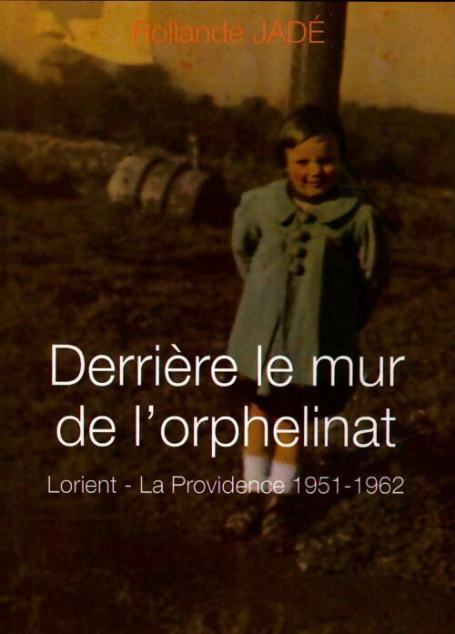 Derrière le mur de l'orphelinat. Lorient - la Providence (1951-1962) - Rollande Jadé - Livre
