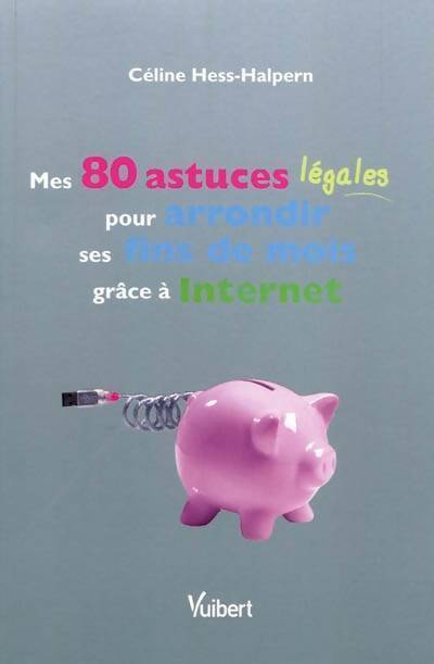Mes 80 astuces légales pour arrondir ses fins de mois grâce à internet - Céline Hess-Halpern - Livre