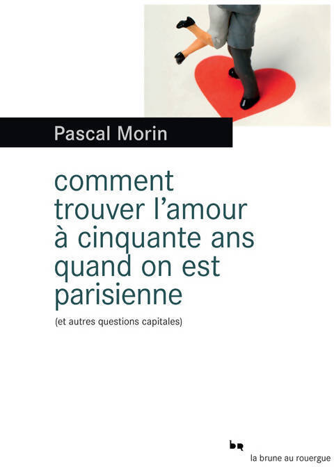 Comment trouver l'amour à cinquante ans quand on est Parisienne (et autres questions capitales) - Pascal Morin - Livre