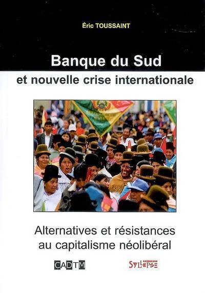 Banque du sud et nouvelle crise internationale : Alternatives et résistances au capitalisme néolibéral - Eric Toussaint - Livre