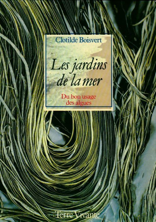 Les jardins de la mer. Du bon usage des algues - Clotilde Boisvert - Livre