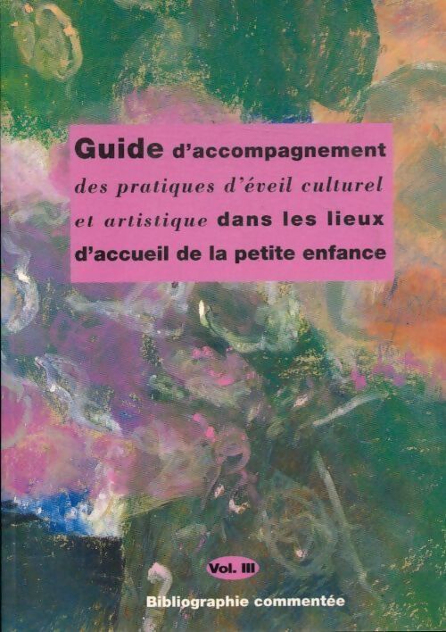 Guide d'accompagnement des pratiques d'eveil culturel et artistique dans les lieux d'accueil de la petite enfance Tome III - Collectif - Livre