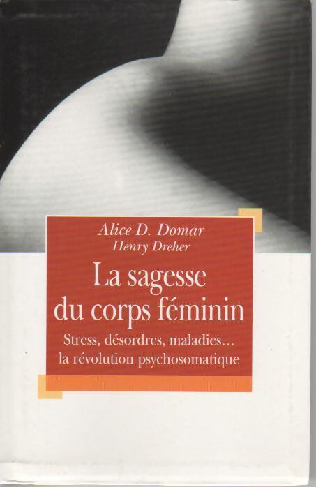 La sagesse du corps féminin. Stress, désordres et maladies. La révolution psychosomatique - Alice D. Domar - Livre