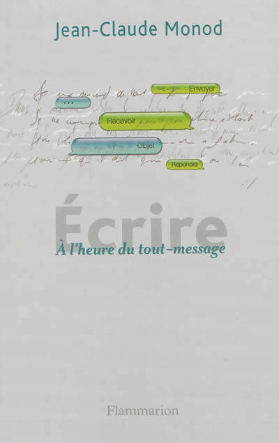 Ecrire. A l'heure du tout-message - Jean-Claude Monod - Livre