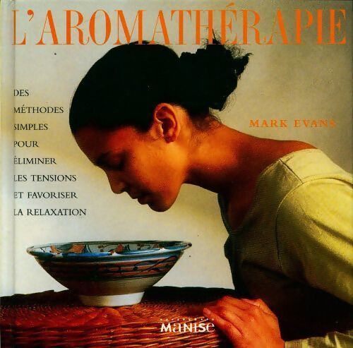 L'aromathérapie. Des méthodes simples pour éliminer les tensions et favoriser la relaxation - Mark Evans - Livre
