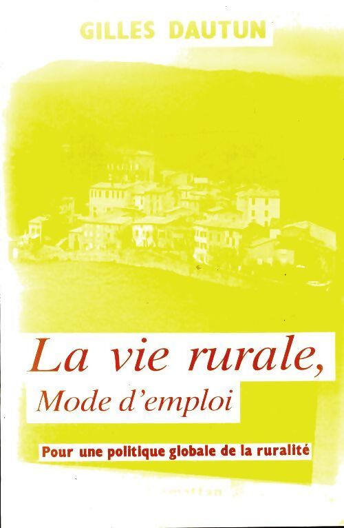 La vie rurale mode d'emploi. Pour une politique globale de la ruralité - Gilles Dautun - Livre