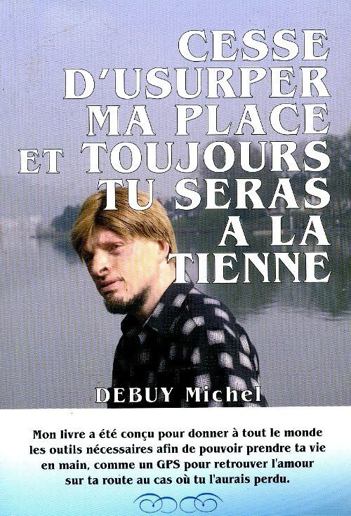 Cesse d'usurper ma place et toujours tu seras à la tienne - Michel Debuy - Livre