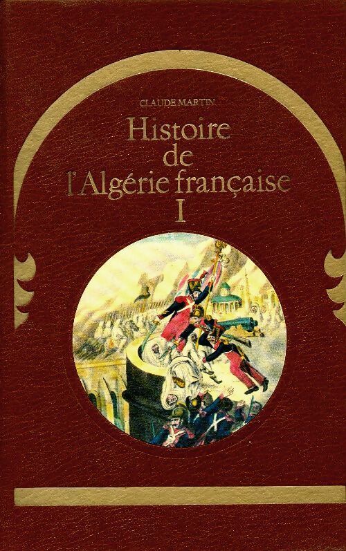 Histoire de l'Algérie française Tome I - Claude Martin - Livre