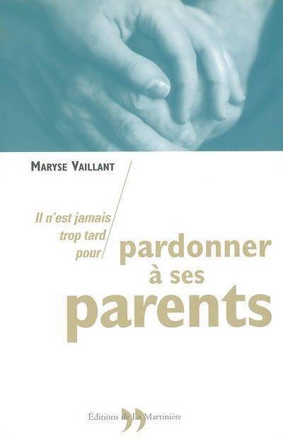 Il n'est jamais trop tard pour pardonner à ses parents - Maryse Vaillant - Livre