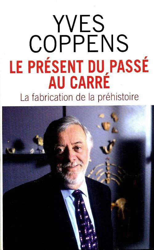 Le présent du passe au carré : La fabrication de la préhistoire - Yves Coppens - Livre
