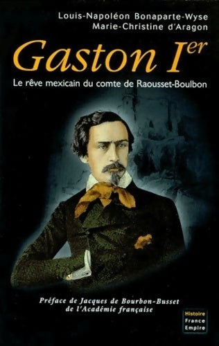 Gaston Ier. Le rêve mexicain du comte de Raousset-Boulbon - Louis-Napoléon Bonaparte-Wyse - Livre