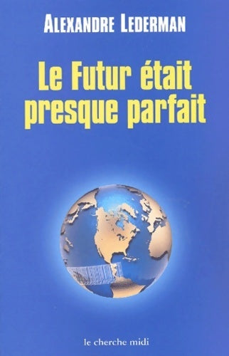 Le futur était preque parfait : Enquête sur la mondialisation - Alexandre Lederman - Livre