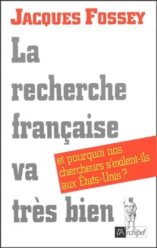 La recherche française va très bien... : Et pourquoi nos chercheurs s'exilent-ils aux états-unis - Jacques Fossey - Livre