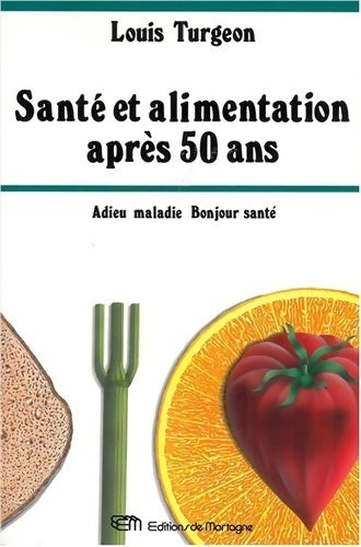 Santé et alimentation après 50 ans. Adieu maladie, bonjour santé - Louis Turgeon - Livre