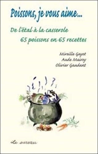 Poissons, je vous aime... De l'étal à la casserole 65 poissons en 65 recettes - Mireille Gayet - Livre