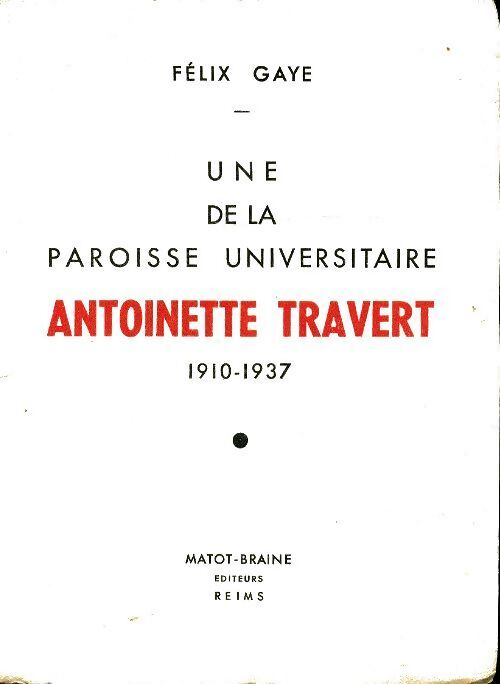 Une de la paroisse universitaire Antoinette Travert 1910-1937 - Félix Gaye - Livre