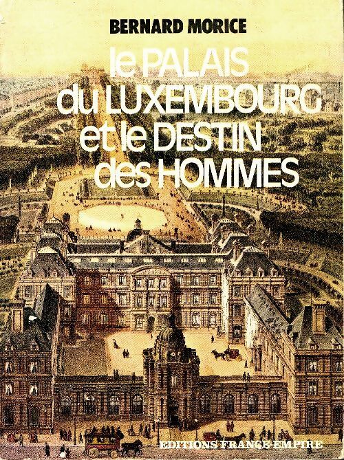 Le palais du Luxembourg et le destin des hommes - Bernard Morice - Livre