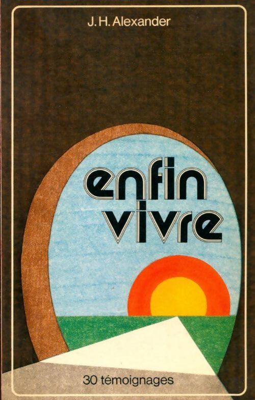 Enfin vivre. 30 témoignages - J. H. Alexander - Livre