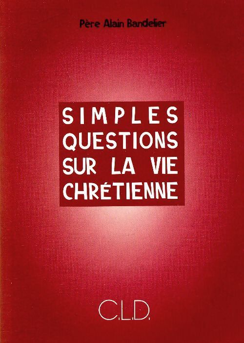 Simples questions sur la vie chrétienne - Alain Bandelier - Livre