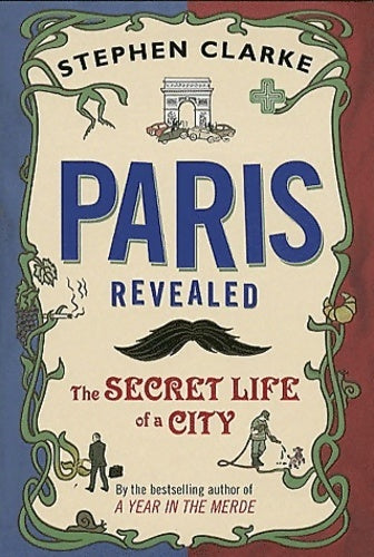 Paris revealed. The secret life of a city - Stephen Clarke - Livre