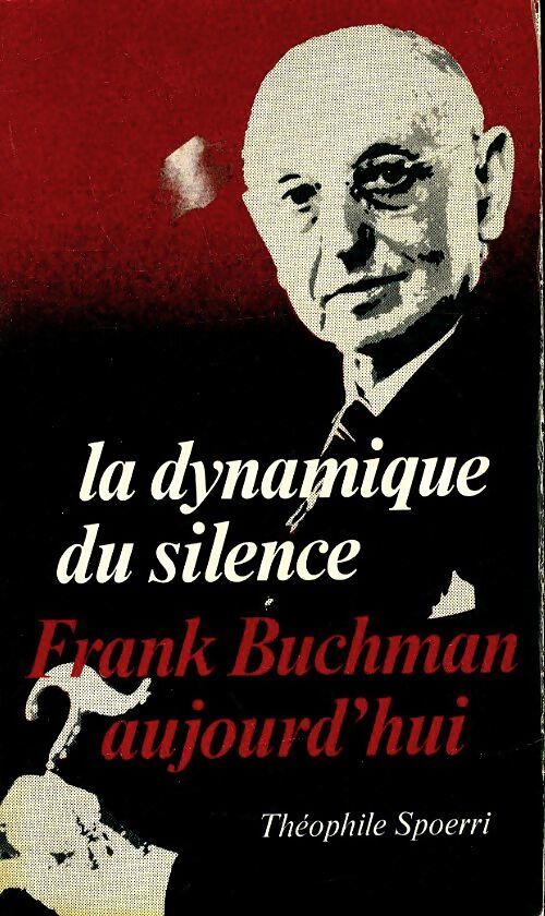 La dynamique du silence, Frank Buchman aujourd'hui - Théophile Spoeri - Livre