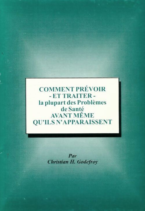 Comment prévoir et traiter la plupart des problèmes de santé avant même qu'ils n'apparaissent - Chirstian H. Godefroy - Livre
