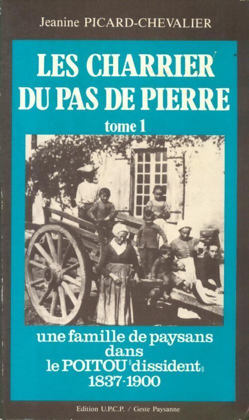 Les charrier du pas de pierre Tome I : Une famille de paysans dans le Poitou dissident 1837-1900 - Jeanine Picard-Chevalier - Livre