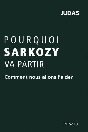 Pourquoi Sarkozy va partir. Comment nous allons l'aider - Judas - Livre