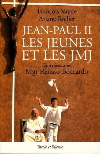 Jean Paul II, les jeunes et les JMJ. Entretiens avec Mgr Renato Boccardo - François Vayne, Ariane Rollier - Livre