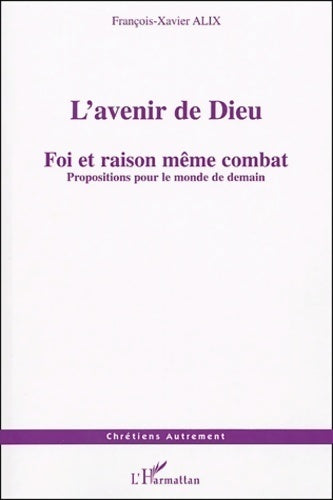 L'avenir de Dieu. Foi et raison même combat. Propositions pour le monde de demain - François-Xavier Alix - Livre