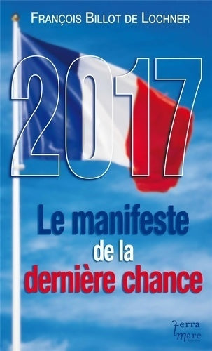 2017, le manifeste de la dernière chance - François Billot de Lochner - Livre