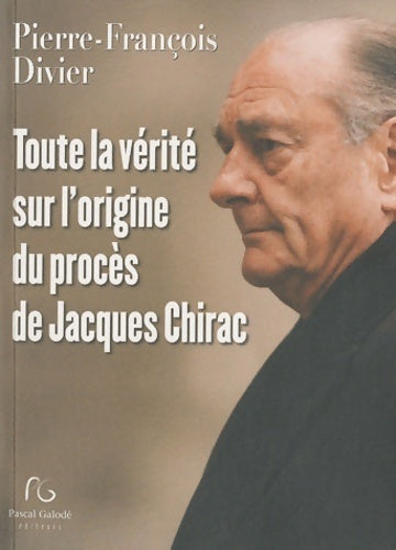 Toute la vérité sur l'origine du procès de Jacques Chirac - Pierre-François Divier - Livre