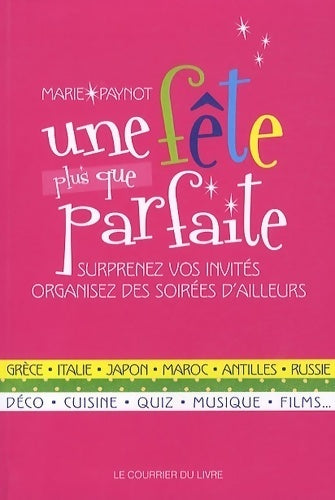 Une fête plus que parfaite. Surprenez vos invités organisez des soirées d'ailleurs - Marie Paynot - Livre