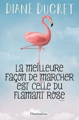 La meilleure façon de marcher est celle du flamant rose - Diane Ducret - Livre