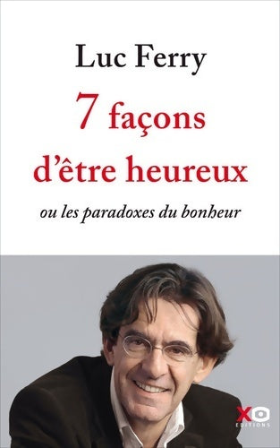 7 façons d'être heureux ou les paradoxes du bonheur - Luc Ferry - Livre
