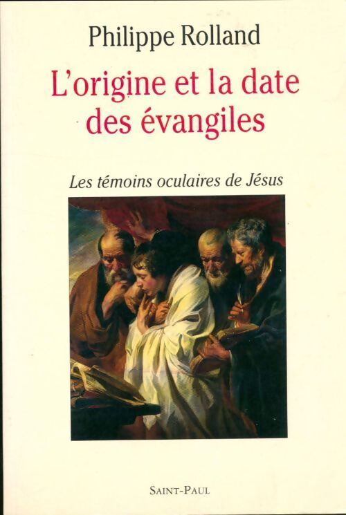 L'origine et la date des Évangiles. Les témoins oculaires de jésus - Philippe Rolland - Livre