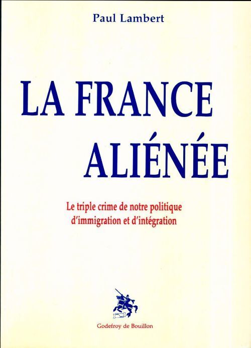 La France aliénée. Le triple crime de notre politique d'immigration et d'intégration - Paul Lambert - Livre