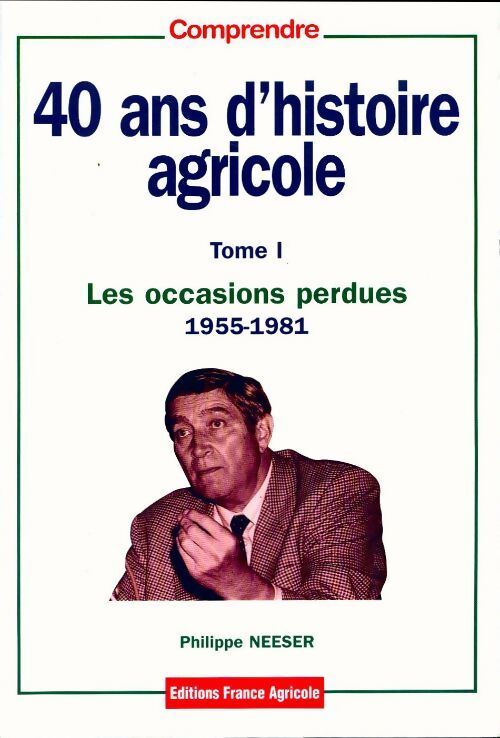 40 ans d'histoire agricole Tome I : Les occasions perdues (1955-1981) - Philippe Neeser - Livre