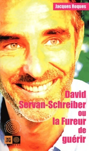 David-Servan Schreiber ou la fureur de guérir - Jacques Roques - Livre